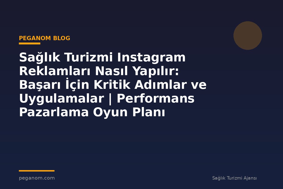 Sağlık Turizmi Instagram Reklamları Nasıl Yapılır: Başarı İçin Kritik Adımlar ve Uygulamalar | Performans Pazarlama Oyun Planı