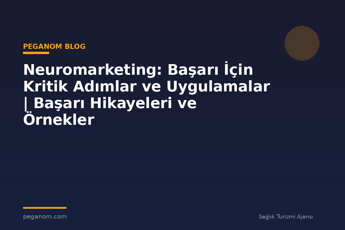 Neuromarketing: Başarı İçin Kritik Adımlar ve Uygulamalar | Başarı Hikayeleri ve Örnekler