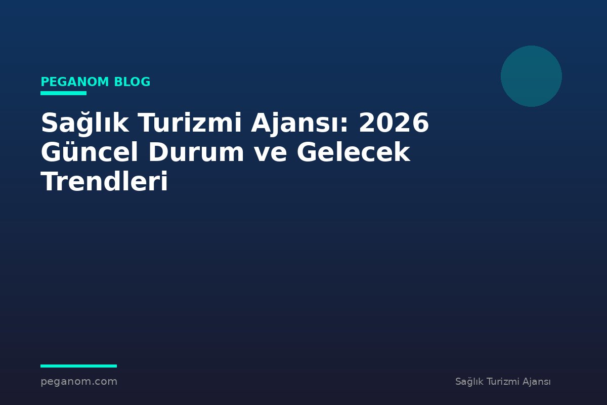 Sağlık Turizmi Ajansı: 2026 Güncel Durum ve Gelecek Trendleri