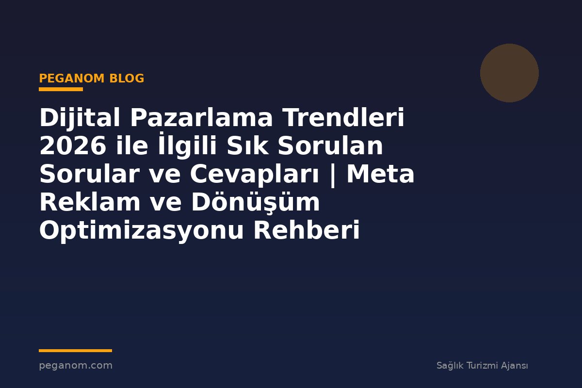 Dijital Pazarlama Trendleri 2026 ile İlgili Sık Sorulan Sorular ve Cevapları | Meta Reklam ve Dönüşüm Optimizasyonu Rehberi
