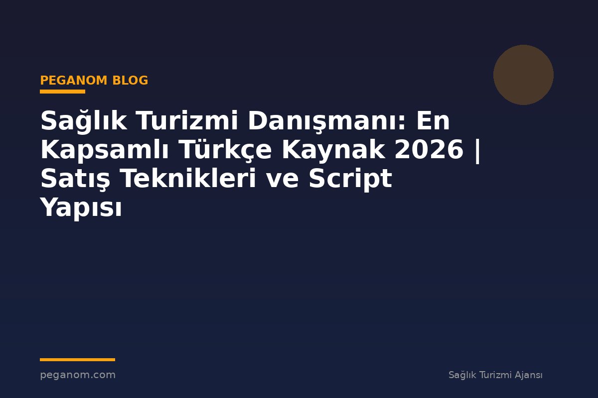 Sağlık Turizmi Danışmanı: En Kapsamlı Türkçe Kaynak 2026 | Satış Teknikleri ve Script Yapısı