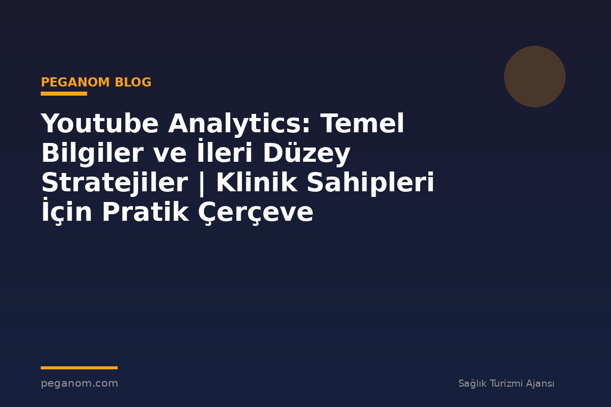 Youtube Analytics: Temel Bilgiler ve İleri Düzey Stratejiler | Klinik Sahipleri İçin Pratik Çerçeve