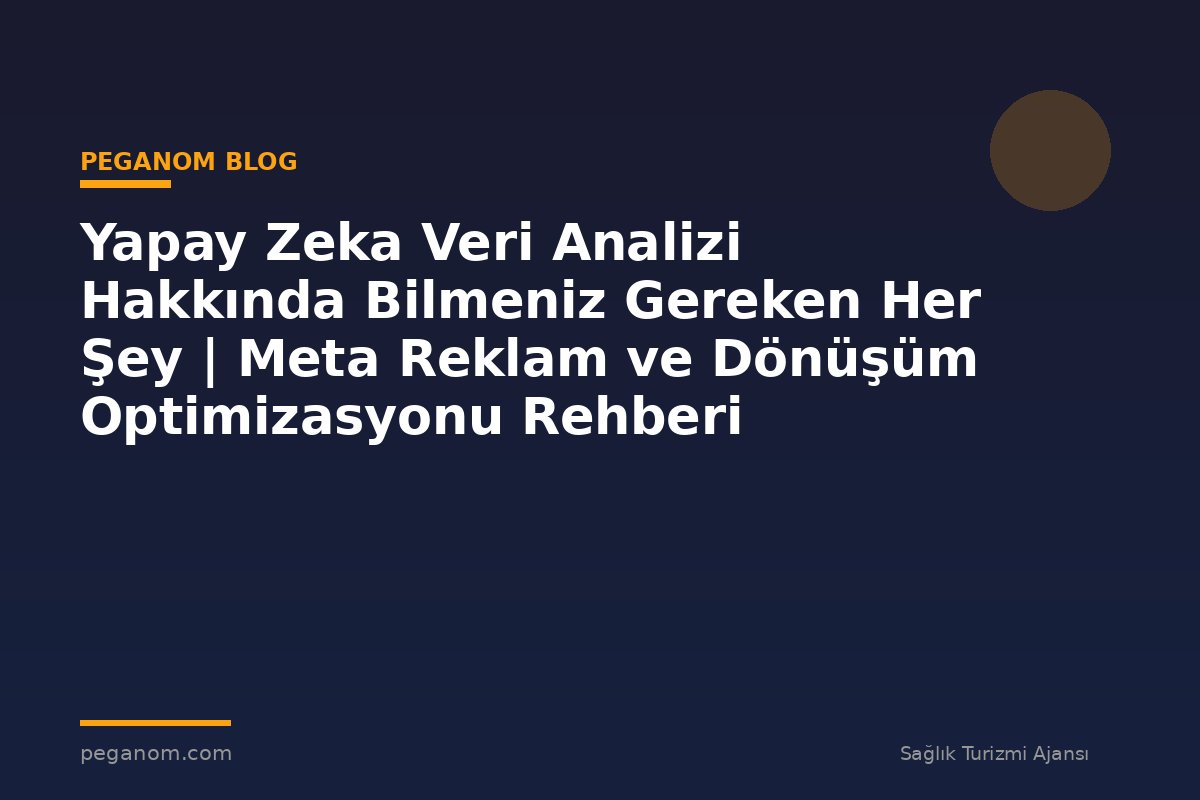 Yapay Zeka Veri Analizi Hakkında Bilmeniz Gereken Her Şey | Meta Reklam ve Dönüşüm Optimizasyonu Rehberi