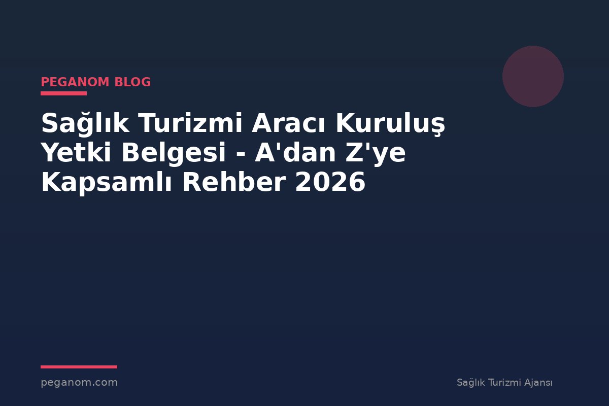 Sağlık Turizmi Aracı Kuruluş Yetki Belgesi - A'dan Z'ye Kapsamlı Rehber 2026