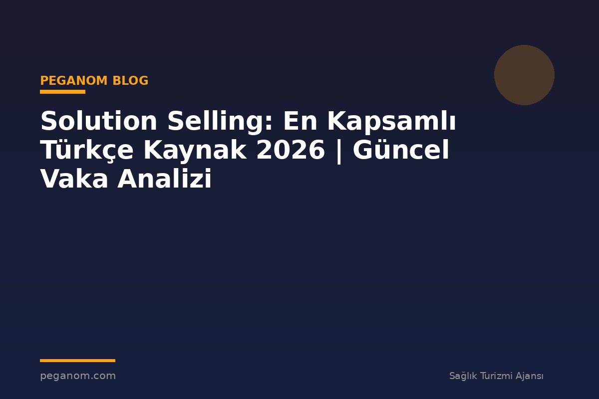 Solution Selling: En Kapsamlı Türkçe Kaynak 2026 | Güncel Vaka Analizi