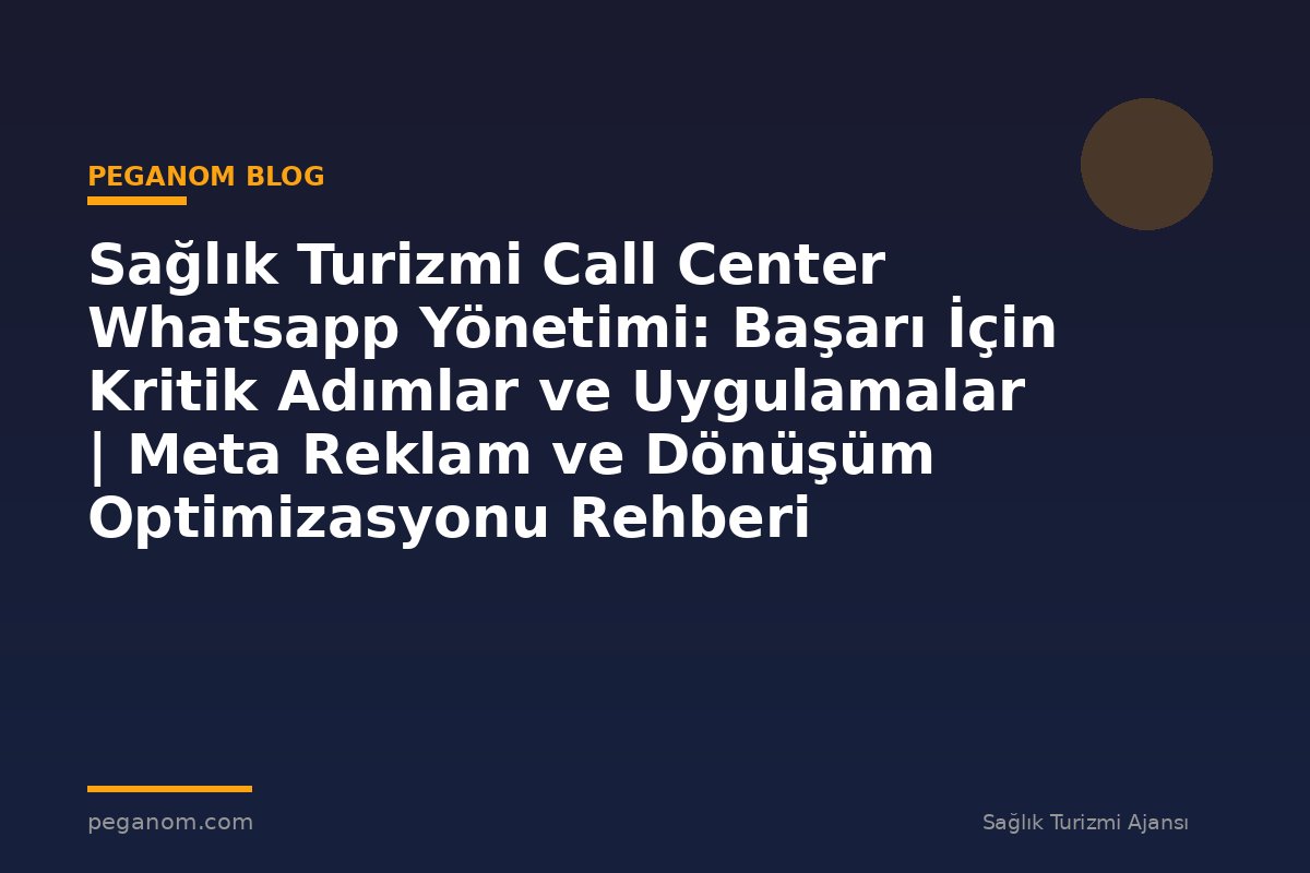 Sağlık Turizmi Call Center Whatsapp Yönetimi: Başarı İçin Kritik Adımlar ve Uygulamalar | Meta Reklam ve Dönüşüm Optimizasyonu Rehberi