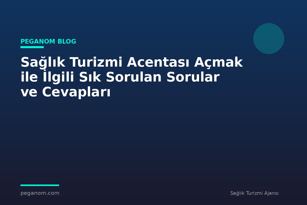 Sağlık Turizmi Acentası Açmak ile İlgili Sık Sorulan Sorular ve Cevapları