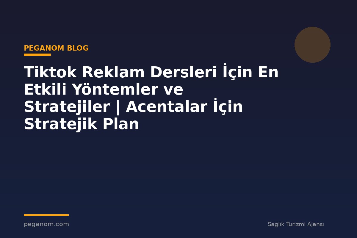Tiktok Reklam Dersleri İçin En Etkili Yöntemler ve Stratejiler | Acentalar İçin Stratejik Plan