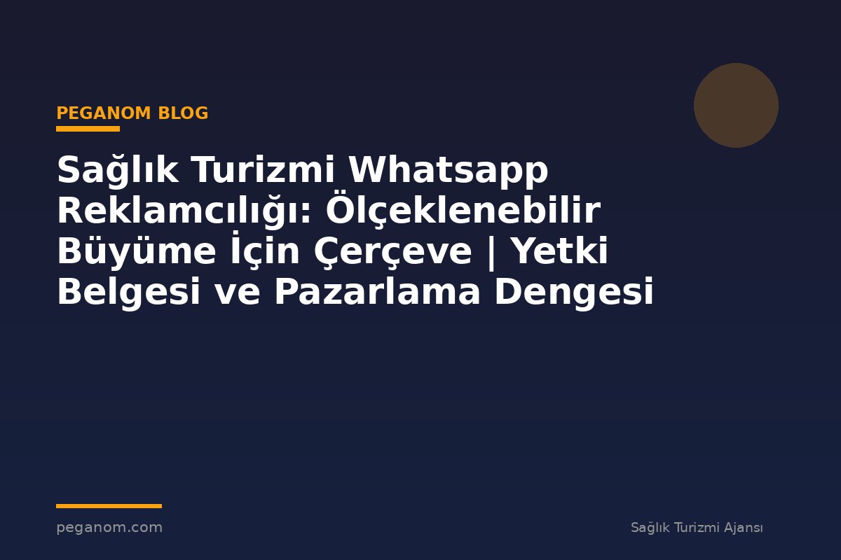 Sağlık Turizmi Whatsapp Reklamcılığı: Ölçeklenebilir Büyüme İçin Çerçeve | Yetki Belgesi ve Pazarlama Dengesi