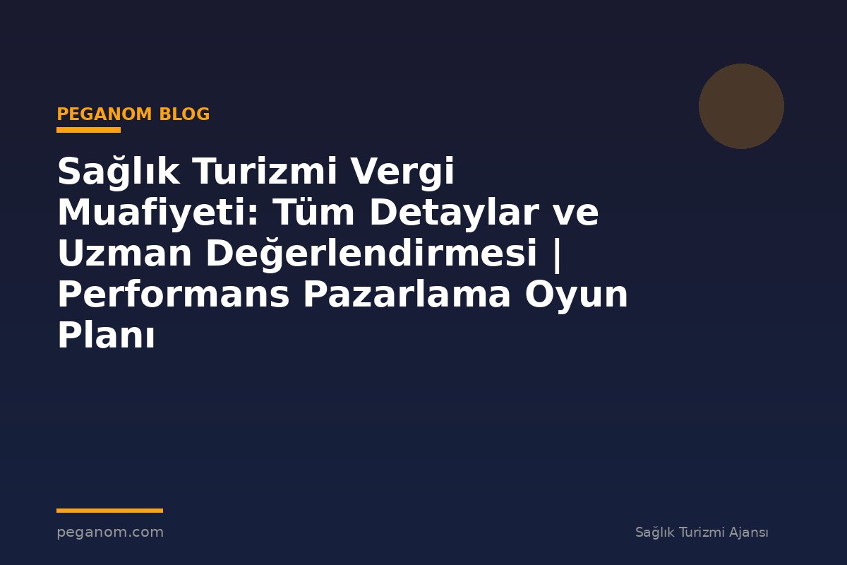 Sağlık Turizmi Vergi Muafiyeti: Tüm Detaylar ve Uzman Değerlendirmesi | Performans Pazarlama Oyun Planı