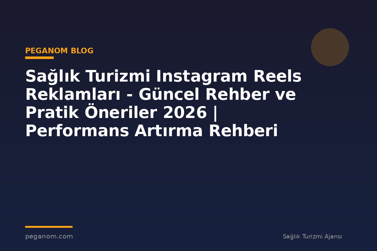 Sağlık Turizmi Instagram Reels Reklamları - Güncel Rehber ve Pratik Öneriler 2026 | Performans Artırma Rehberi