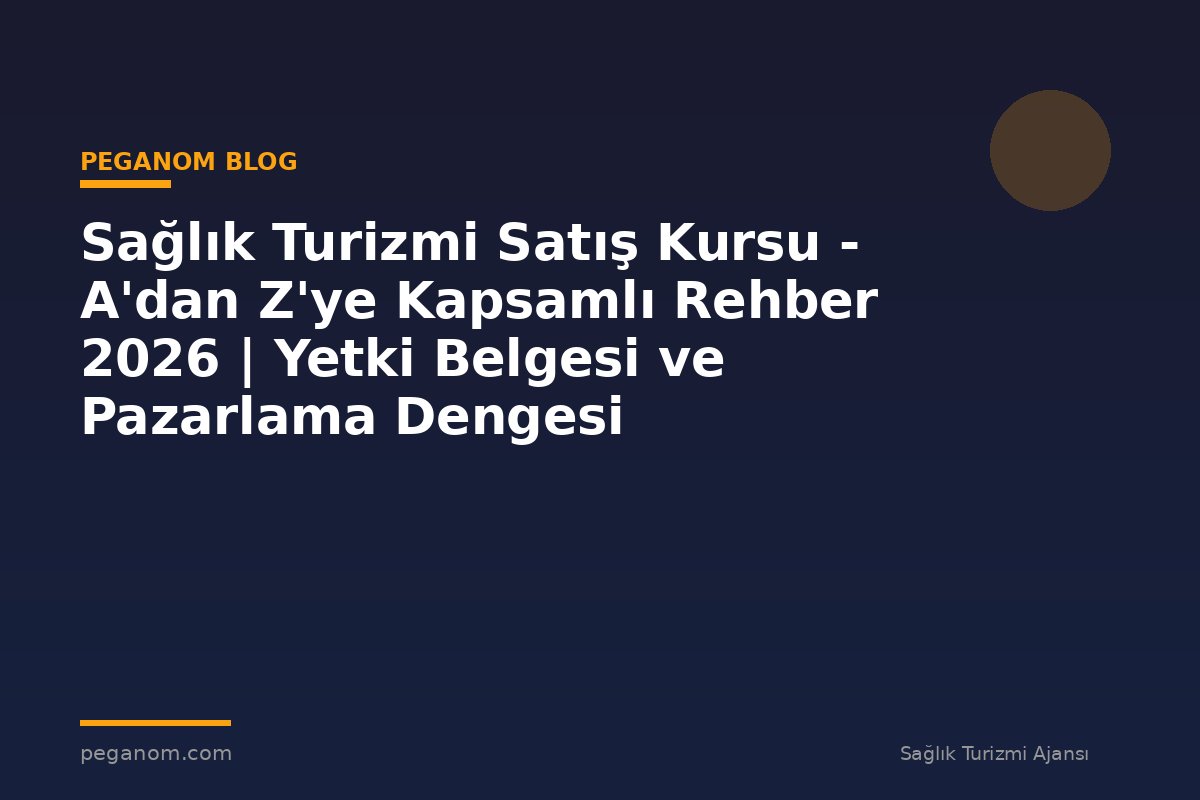 Sağlık Turizmi Satış Kursu - A'dan Z'ye Kapsamlı Rehber 2026 | Yetki Belgesi ve Pazarlama Dengesi