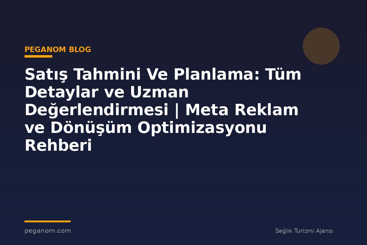 Satış Tahmini Ve Planlama: Tüm Detaylar ve Uzman Değerlendirmesi | Meta Reklam ve Dönüşüm Optimizasyonu Rehberi