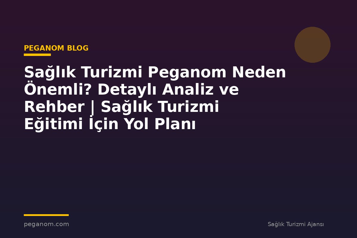 Sağlık Turizmi Peganom Neden Önemli? Detaylı Analiz ve Rehber | Sağlık Turizmi Eğitimi İçin Yol Planı