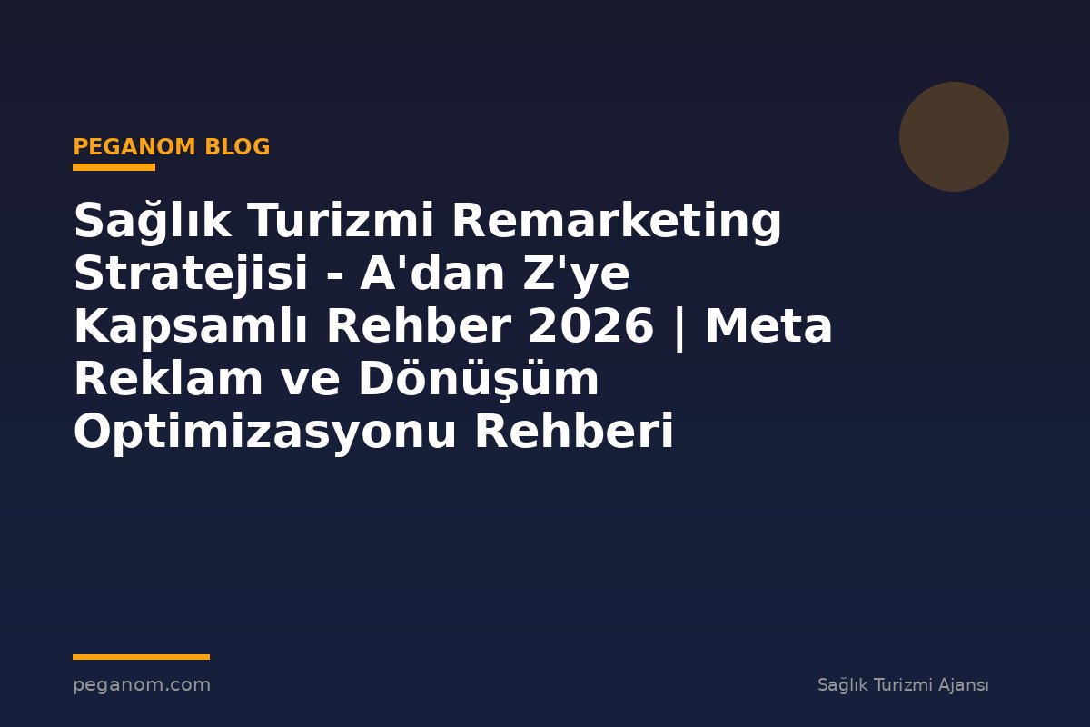 Sağlık Turizmi Remarketing Stratejisi - A'dan Z'ye Kapsamlı Rehber 2026 | Meta Reklam ve Dönüşüm Optimizasyonu Rehberi