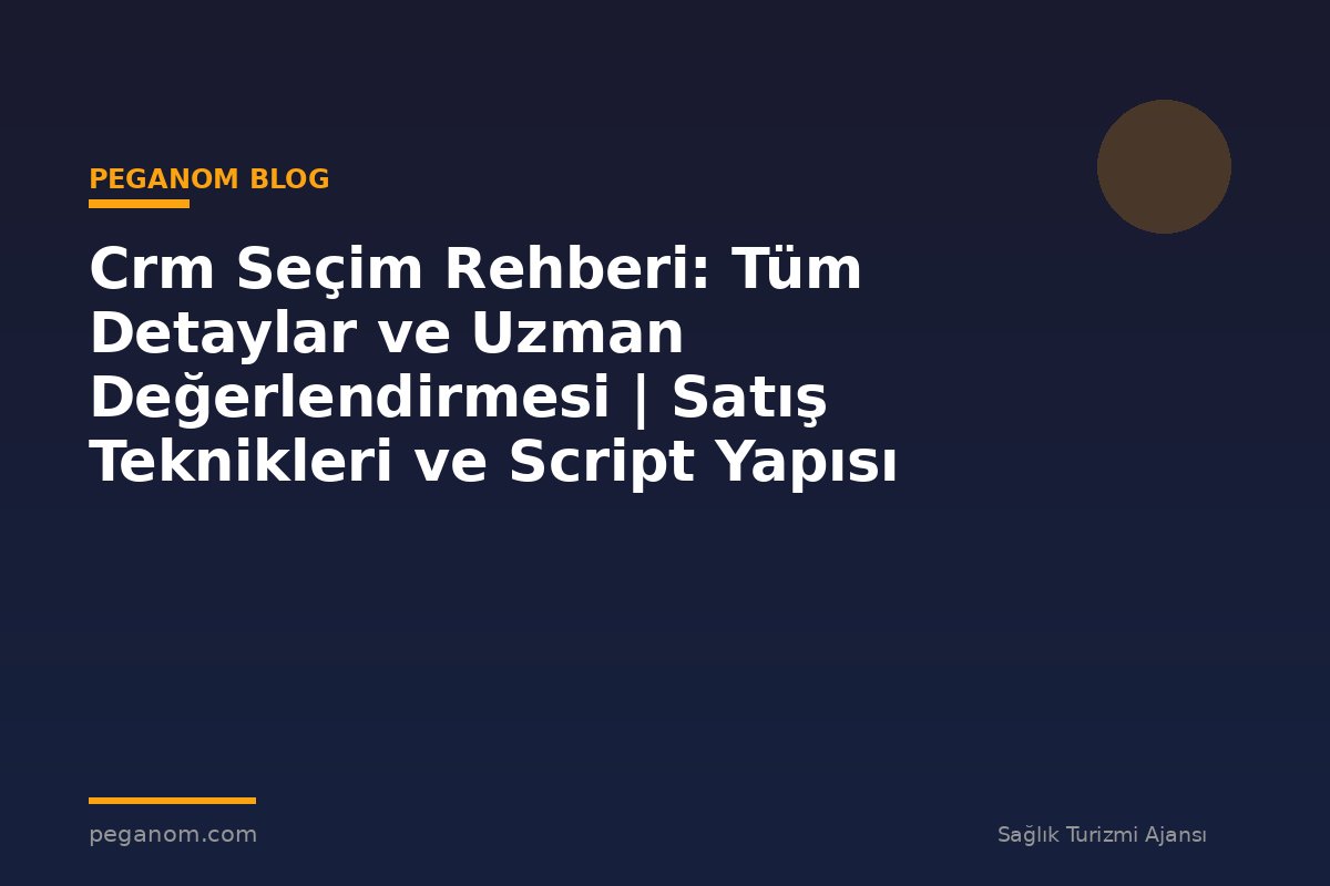 Crm Seçim Rehberi: Tüm Detaylar ve Uzman Değerlendirmesi | Satış Teknikleri ve Script Yapısı