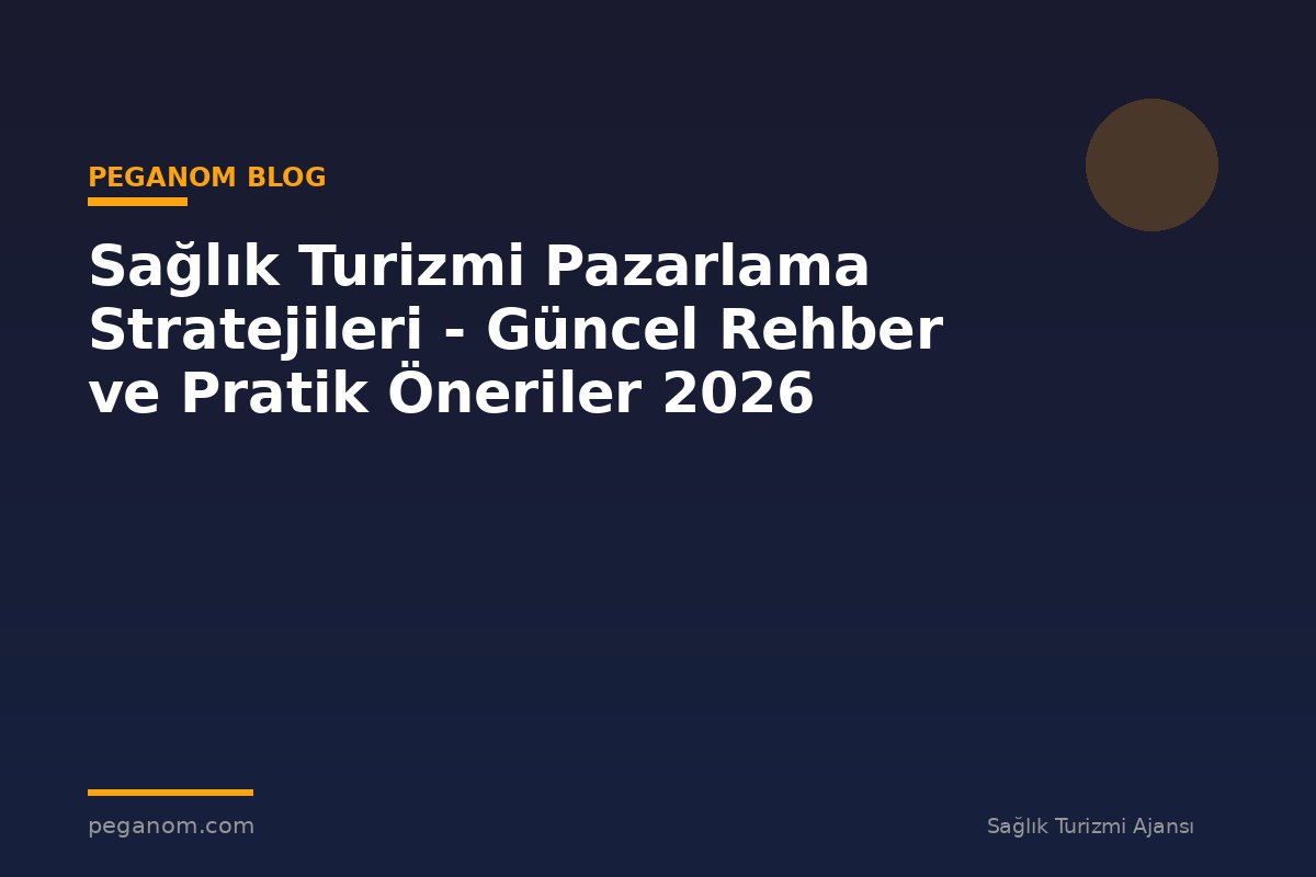 Sağlık Turizmi Pazarlama Stratejileri - Güncel Rehber ve Pratik Öneriler 2026