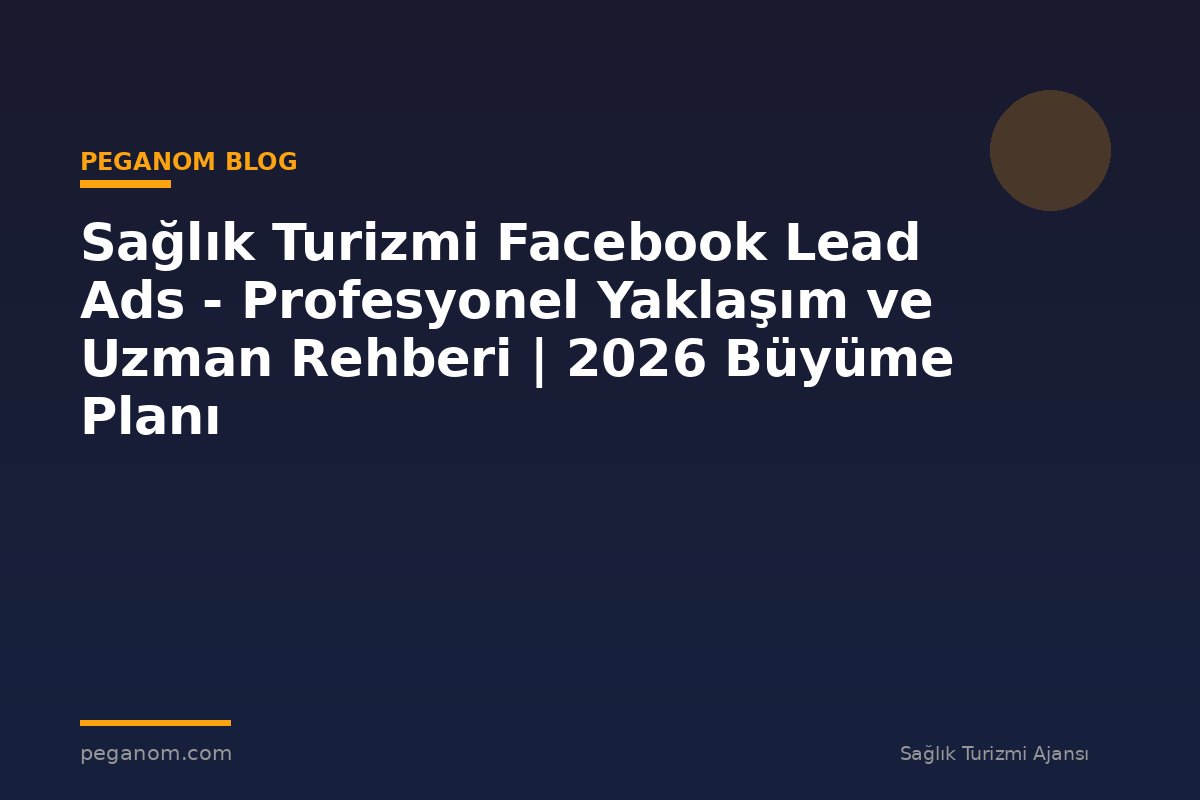 Sağlık Turizmi Facebook Lead Ads - Profesyonel Yaklaşım ve Uzman Rehberi | 2026 Büyüme Planı