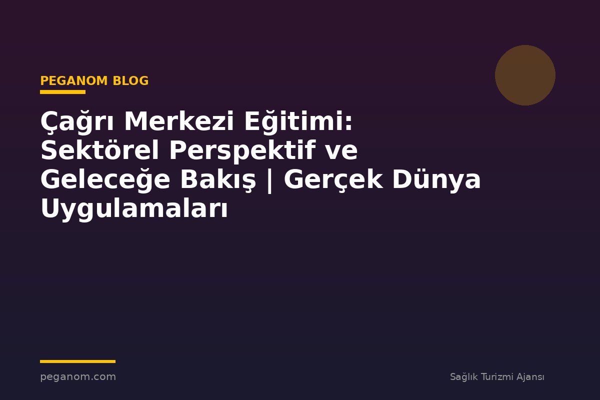 Çağrı Merkezi Eğitimi: Sektörel Perspektif ve Geleceğe Bakış | Gerçek Dünya Uygulamaları