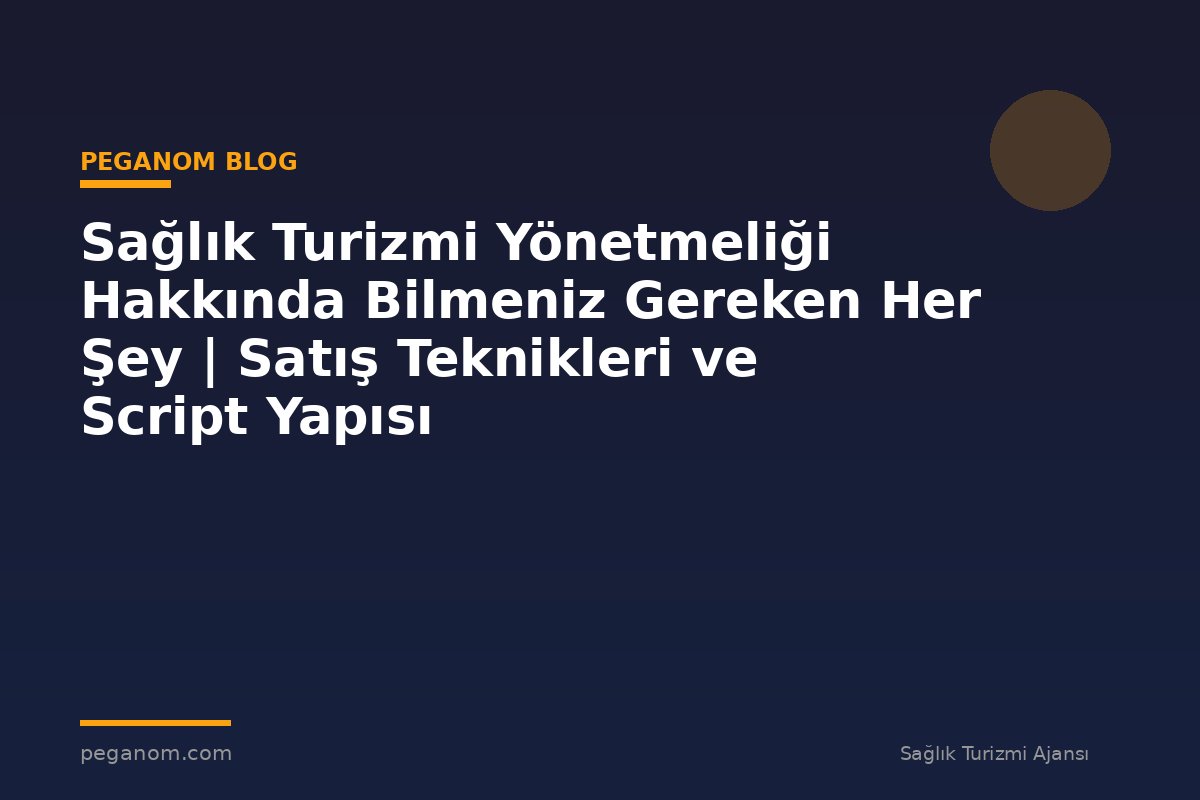 Sağlık Turizmi Yönetmeliği Hakkında Bilmeniz Gereken Her Şey | Satış Teknikleri ve Script Yapısı