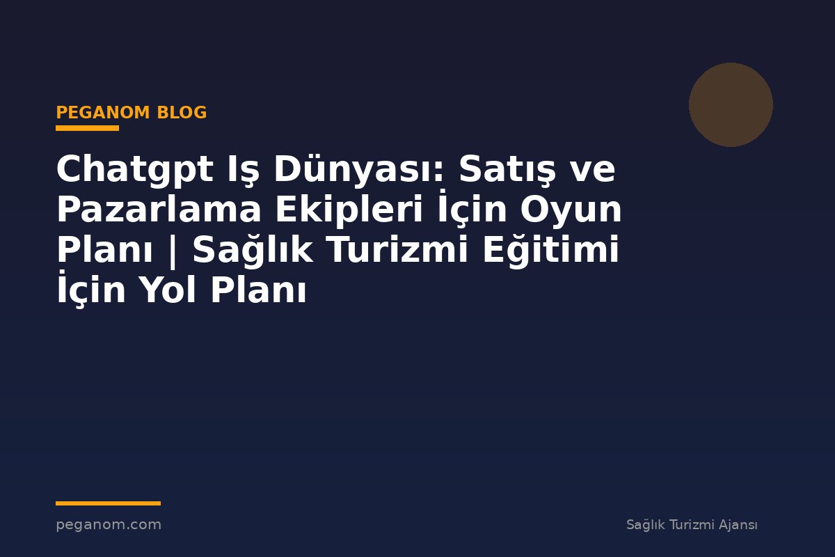 Chatgpt Iş Dünyası: Satış ve Pazarlama Ekipleri İçin Oyun Planı | Sağlık Turizmi Eğitimi İçin Yol Planı