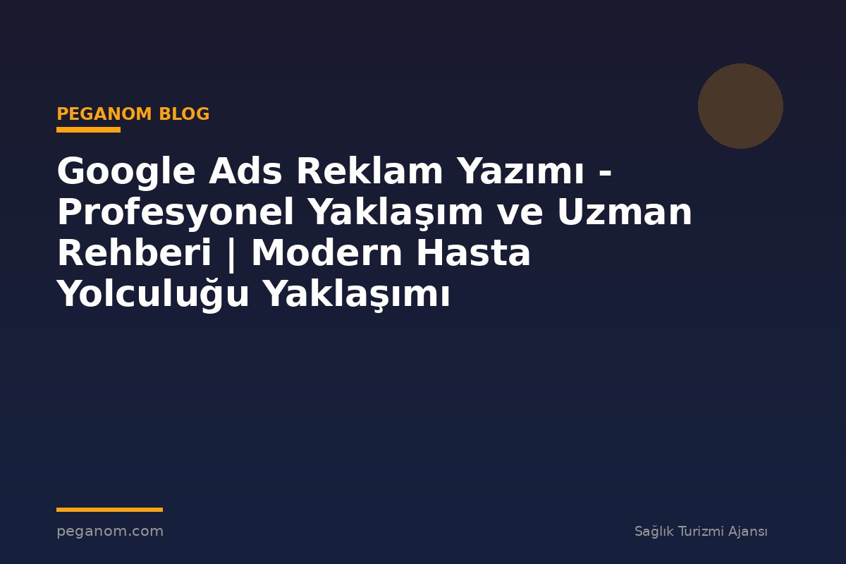 Google Ads Reklam Yazımı - Profesyonel Yaklaşım ve Uzman Rehberi | Modern Hasta Yolculuğu Yaklaşımı