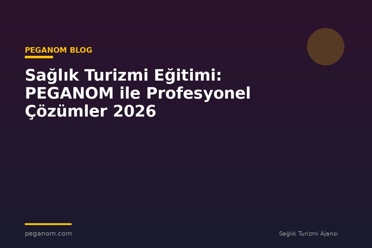 Sağlık Turizmi Eğitimi: PEGANOM ile Profesyonel Çözümler 2026