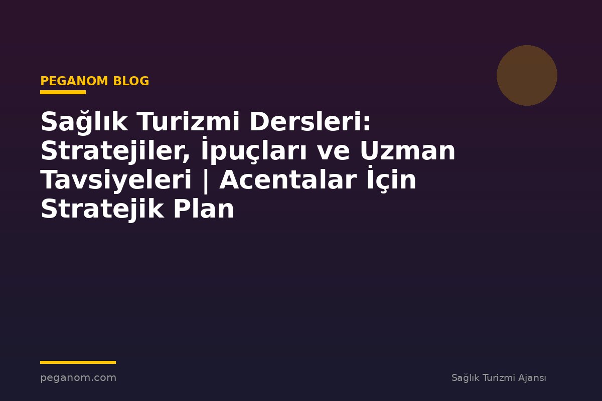Sağlık Turizmi Dersleri: Stratejiler, İpuçları ve Uzman Tavsiyeleri | Acentalar İçin Stratejik Plan