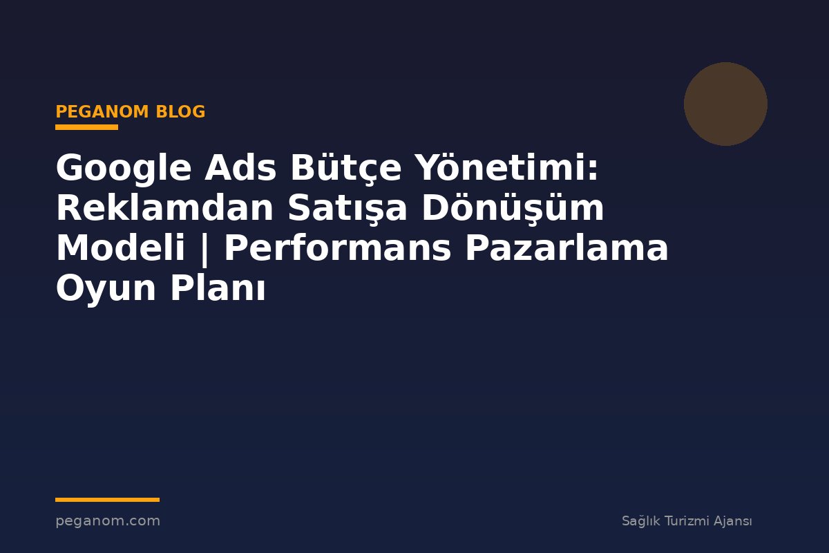 Google Ads Bütçe Yönetimi: Reklamdan Satışa Dönüşüm Modeli | Performans Pazarlama Oyun Planı