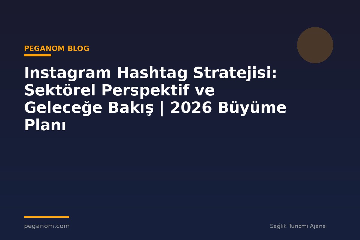 Instagram Hashtag Stratejisi: Sektörel Perspektif ve Geleceğe Bakış | 2026 Büyüme Planı