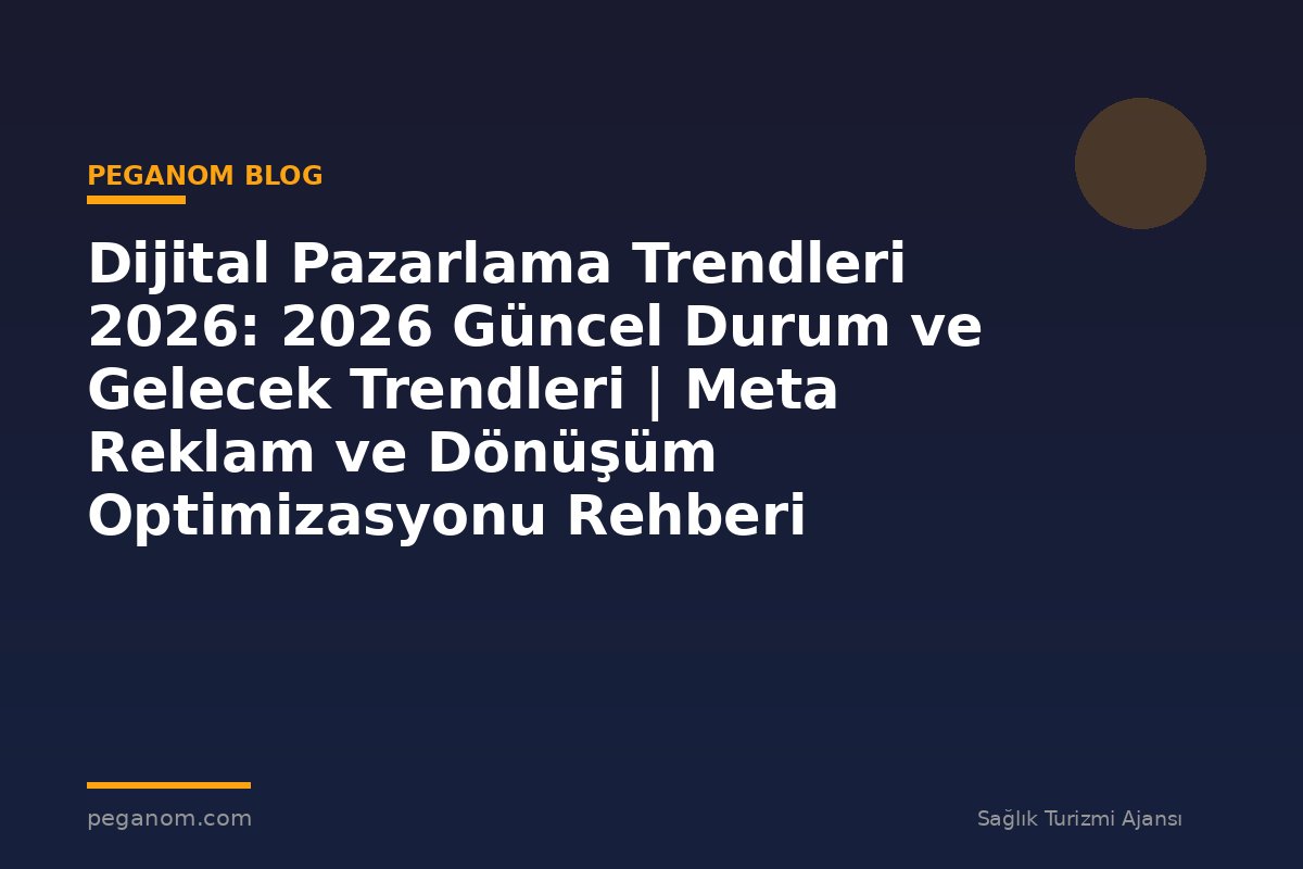 Dijital Pazarlama Trendleri 2026: 2026 Güncel Durum ve Gelecek Trendleri | Meta Reklam ve Dönüşüm Optimizasyonu Rehberi