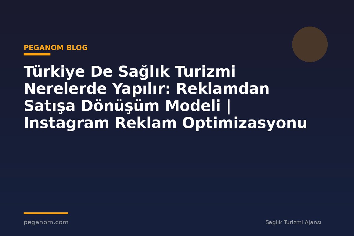 Türkiye De Sağlık Turizmi Nerelerde Yapılır: Reklamdan Satışa Dönüşüm Modeli | Instagram Reklam Optimizasyonu