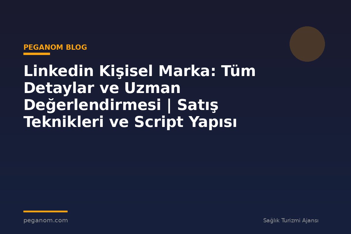 Linkedin Kişisel Marka: Tüm Detaylar ve Uzman Değerlendirmesi | Satış Teknikleri ve Script Yapısı