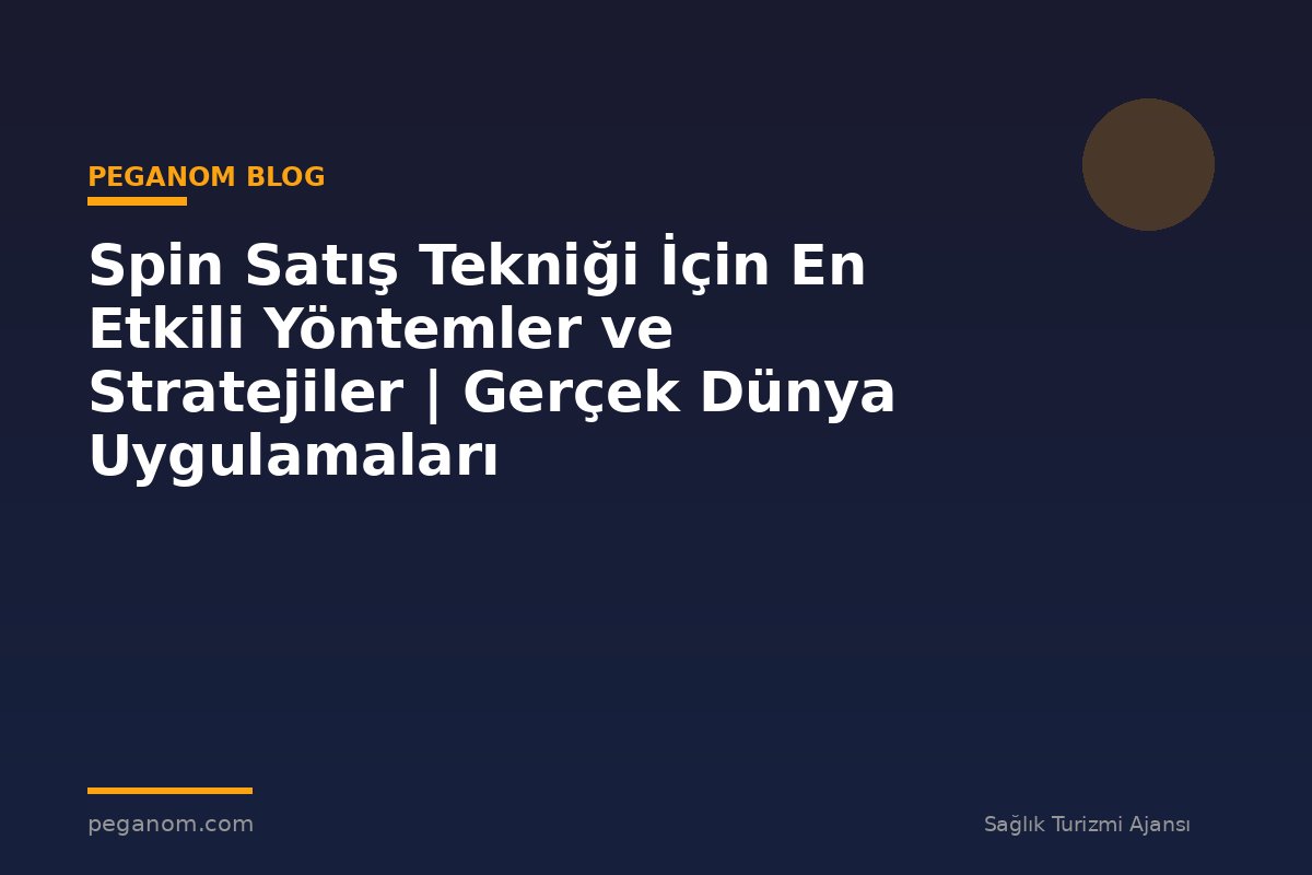 Spin Satış Tekniği İçin En Etkili Yöntemler ve Stratejiler | Gerçek Dünya Uygulamaları