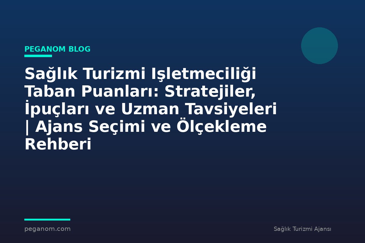 Sağlık Turizmi Işletmeciliği Taban Puanları: Stratejiler, İpuçları ve Uzman Tavsiyeleri | Ajans Seçimi ve Ölçekleme Rehberi