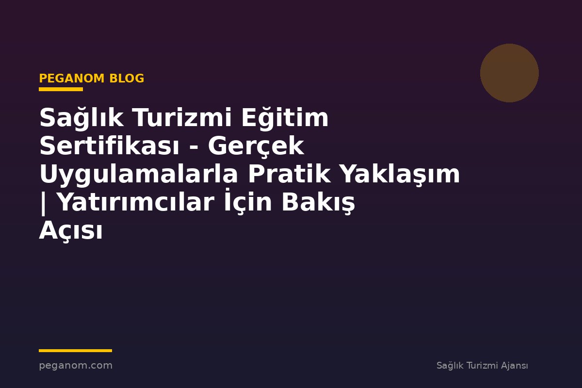 Sağlık Turizmi Eğitim Sertifikası - Gerçek Uygulamalarla Pratik Yaklaşım | Yatırımcılar İçin Bakış Açısı