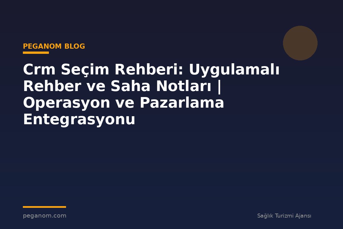 Crm Seçim Rehberi: Uygulamalı Rehber ve Saha Notları | Operasyon ve Pazarlama Entegrasyonu