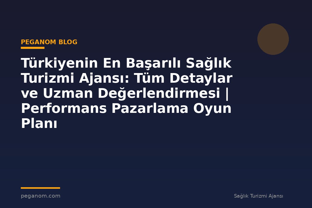 Türkiyenin En Başarılı Sağlık Turizmi Ajansı: Tüm Detaylar ve Uzman Değerlendirmesi | Performans Pazarlama Oyun Planı