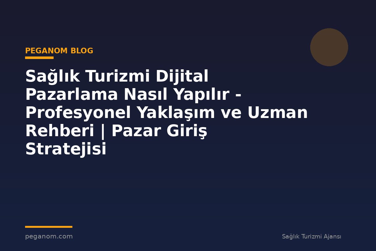 Sağlık Turizmi Dijital Pazarlama Nasıl Yapılır - Profesyonel Yaklaşım ve Uzman Rehberi | Pazar Giriş Stratejisi