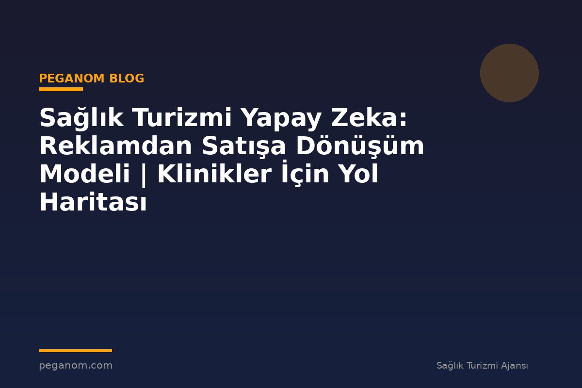 Sağlık Turizmi Yapay Zeka: Reklamdan Satışa Dönüşüm Modeli | Klinikler İçin Yol Haritası