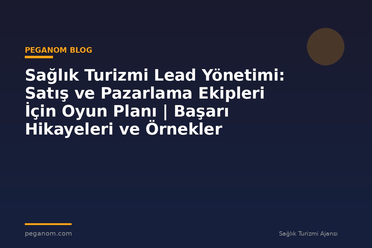 Sağlık Turizmi Lead Yönetimi: Satış ve Pazarlama Ekipleri İçin Oyun Planı | Başarı Hikayeleri ve Örnekler