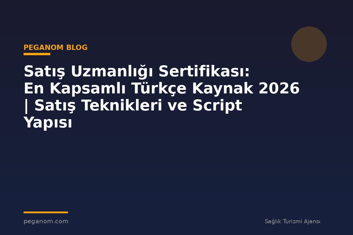 Satış Uzmanlığı Sertifikası: En Kapsamlı Türkçe Kaynak 2026 | Satış Teknikleri ve Script Yapısı