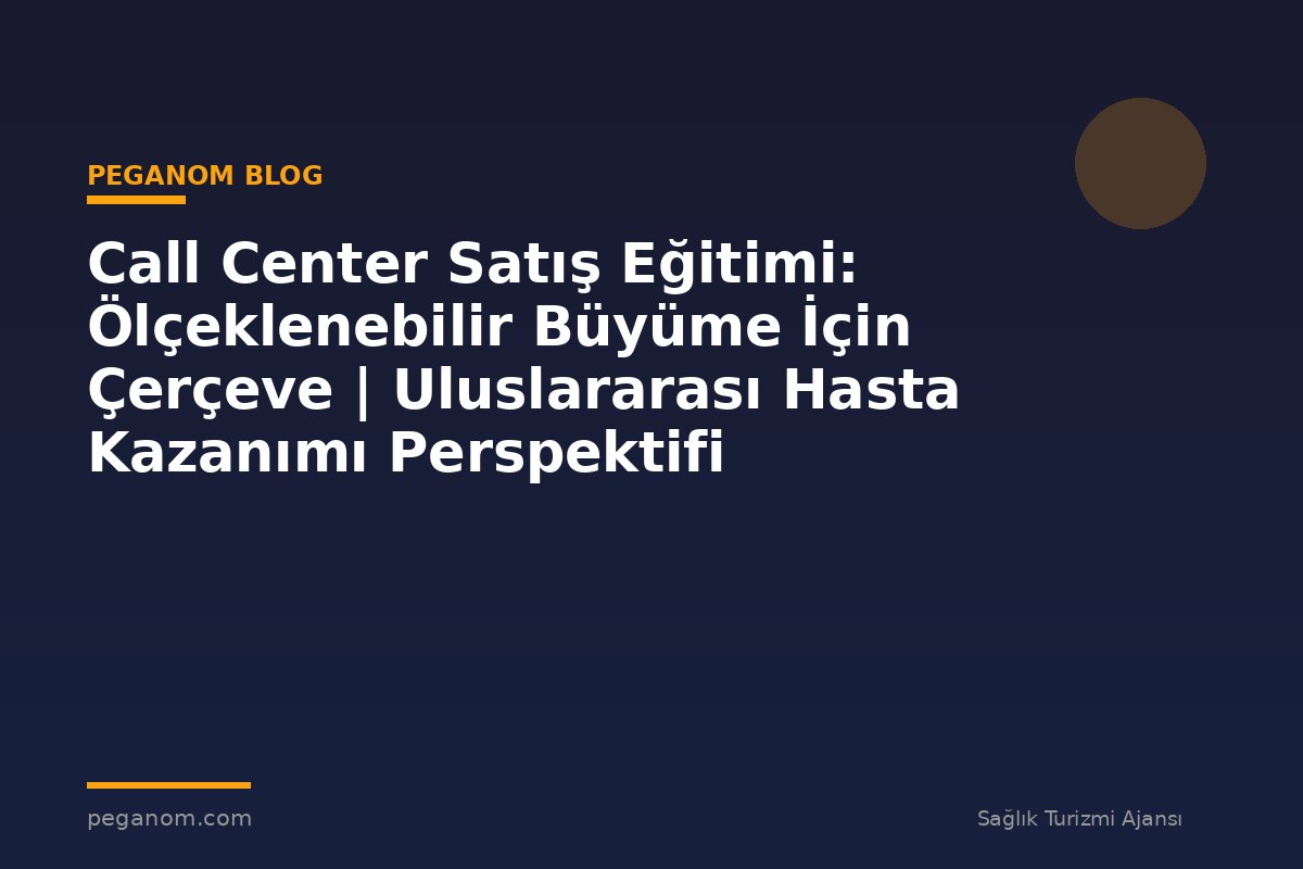 Call Center Satış Eğitimi: Ölçeklenebilir Büyüme İçin Çerçeve | Uluslararası Hasta Kazanımı Perspektifi