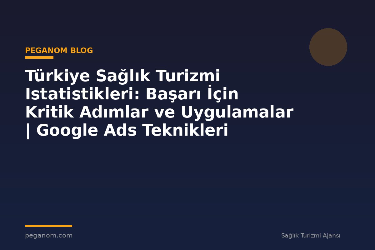 Türkiye Sağlık Turizmi Istatistikleri: Başarı İçin Kritik Adımlar ve Uygulamalar | Google Ads Teknikleri