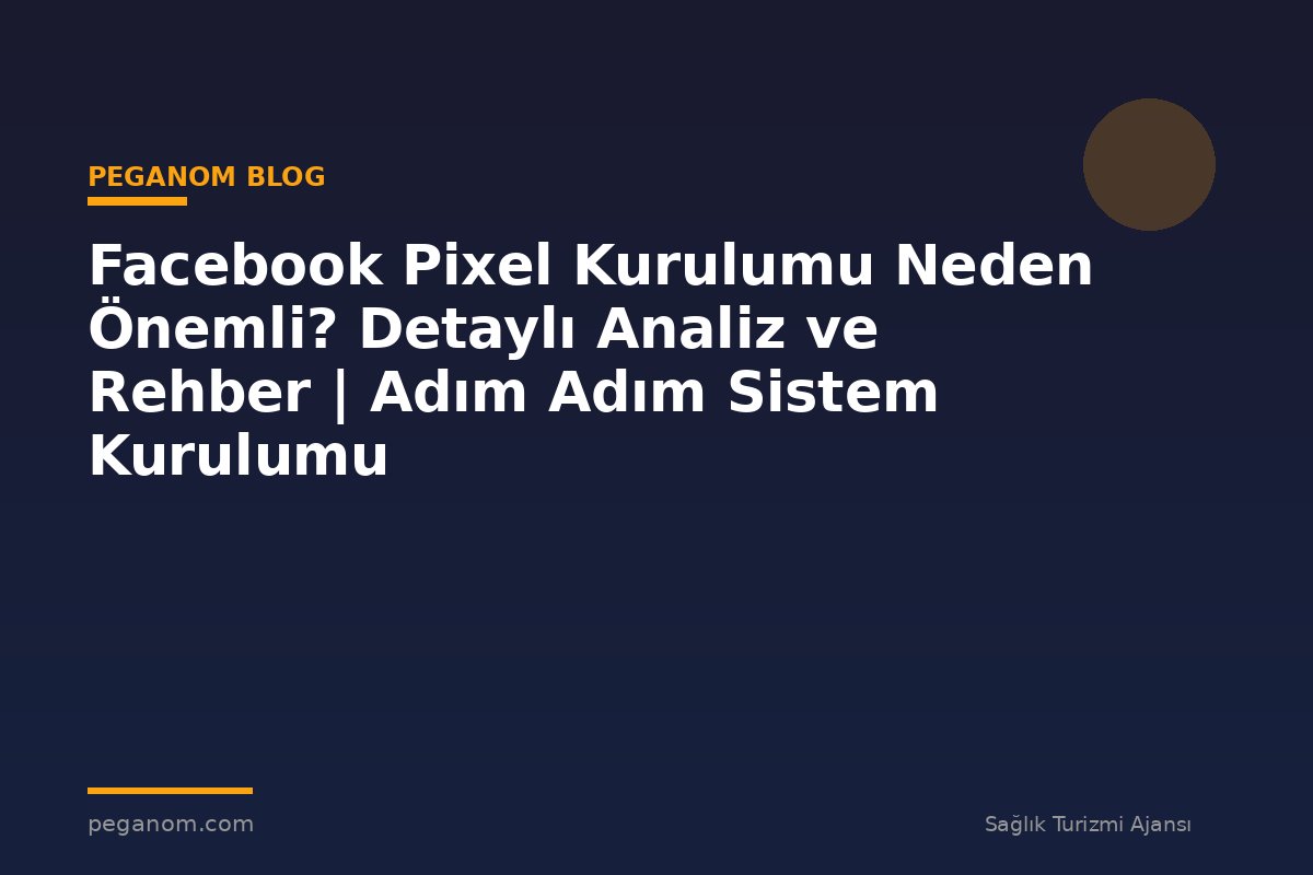 Facebook Pixel Kurulumu Neden Önemli? Detaylı Analiz ve Rehber | Adım Adım Sistem Kurulumu