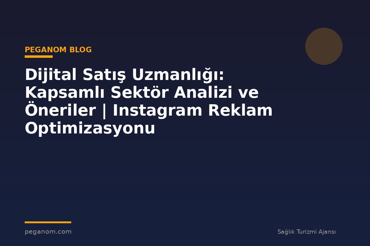 Dijital Satış Uzmanlığı: Kapsamlı Sektör Analizi ve Öneriler | Instagram Reklam Optimizasyonu