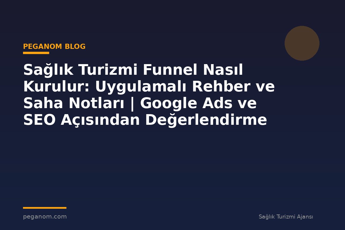 Sağlık Turizmi Funnel Nasıl Kurulur: Uygulamalı Rehber ve Saha Notları | Google Ads ve SEO Açısından Değerlendirme