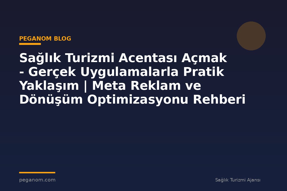 Sağlık Turizmi Acentası Açmak - Gerçek Uygulamalarla Pratik Yaklaşım | Meta Reklam ve Dönüşüm Optimizasyonu Rehberi