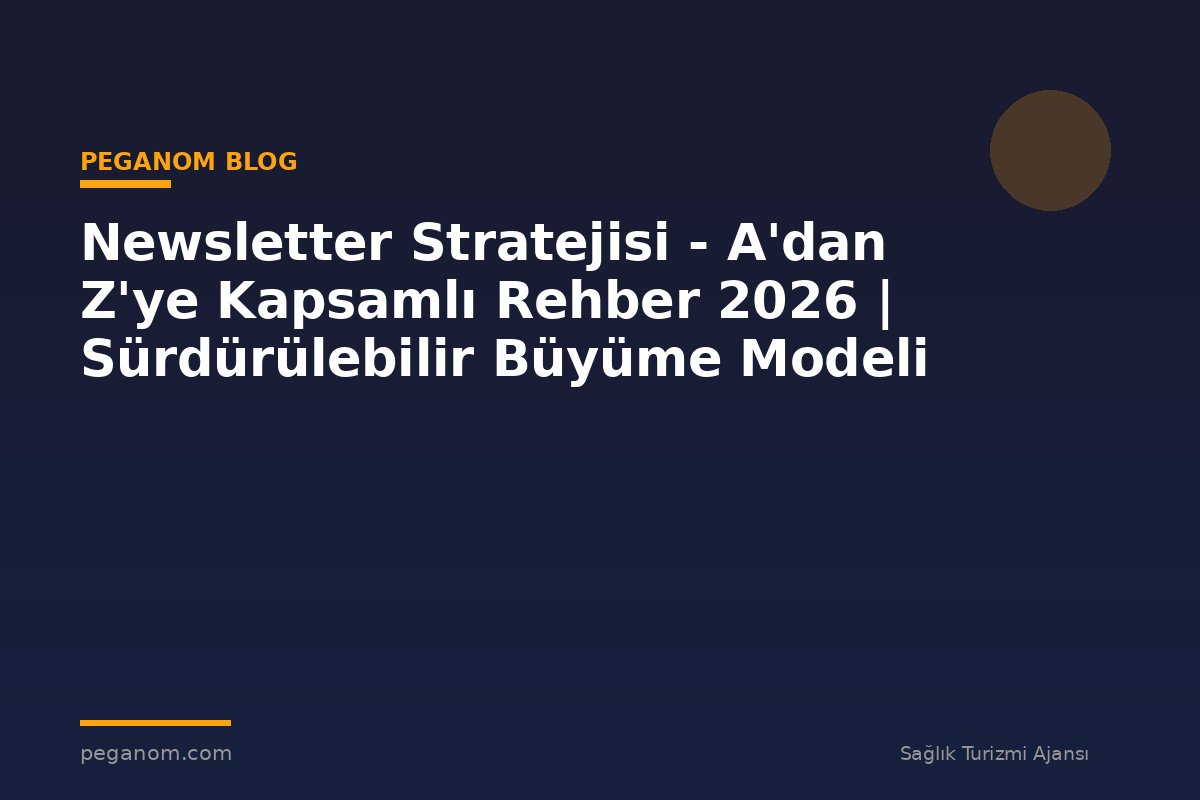 Newsletter Stratejisi - A'dan Z'ye Kapsamlı Rehber 2026 | Sürdürülebilir Büyüme Modeli