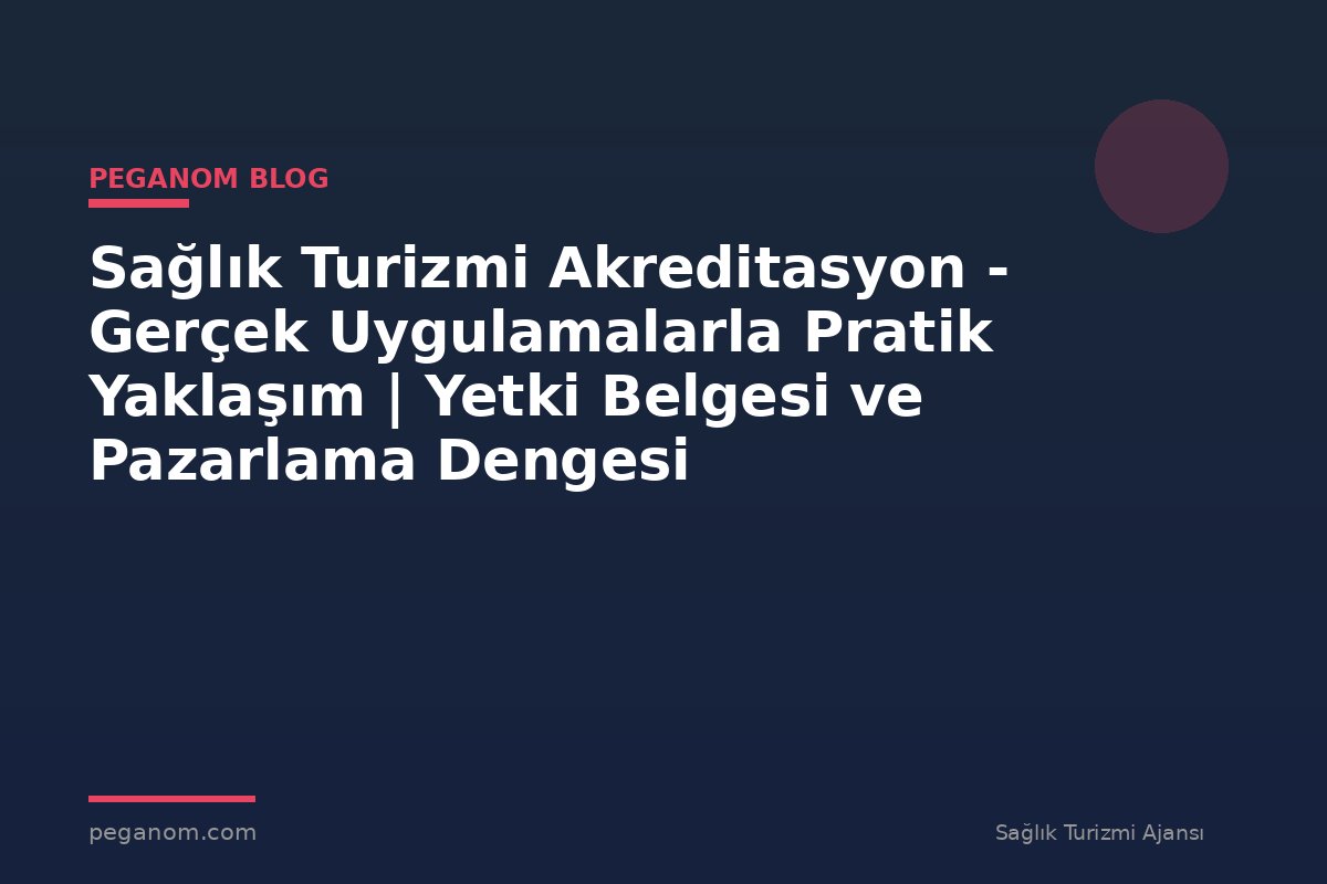 Sağlık Turizmi Akreditasyon - Gerçek Uygulamalarla Pratik Yaklaşım | Yetki Belgesi ve Pazarlama Dengesi